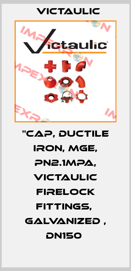 "Cap, Ductile Iron, MGE, PN2.1MPa, Victaulic Firelock Fittings,  Galvanized , DN150  Victaulic