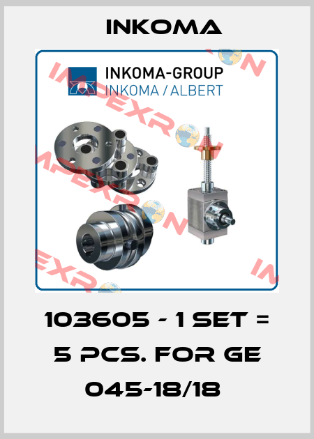 103605 - 1 set = 5 pcs. for GE 045-18/18  INKOMA