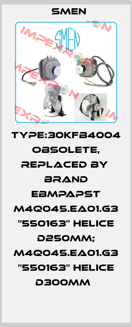 Type:30KFB4004 obsolete, replaced by  brand EBMpapst M4Q045.EA01.G3 "550163" HELICE D250MM; M4Q045.EA01.G3 "550163" HELICE D300MM   Smen