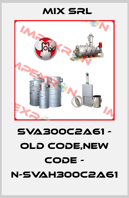 SVA300C2A61 - old code,new code - N-SVAH300C2A61 MIX Srl