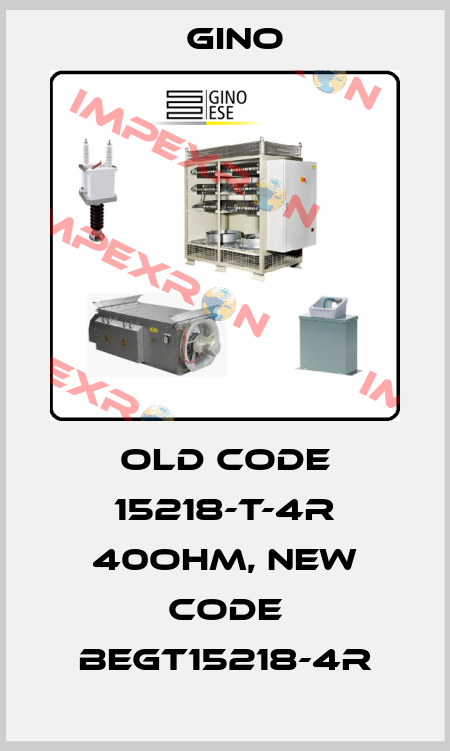 old code 15218-T-4R 40OHM, new code BEGT15218-4R Gino